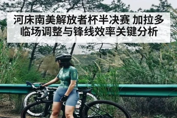 河床南美解放者杯半决赛 加拉多临场调整与锋线效率关键分析