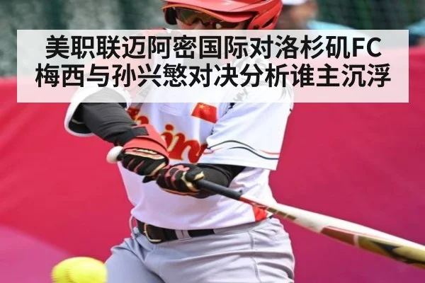 美职联迈阿密国际对洛杉矶FC 梅西与孙兴慜对决分析谁主沉浮